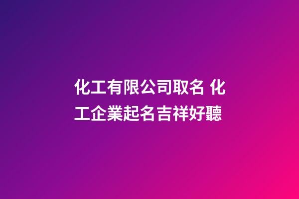 化工有限公司取名 化工企業起名吉祥好聽-第1張-公司起名-玄機派